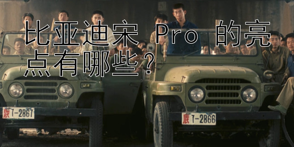 比亚迪宋 Pro 的亮点有哪些？