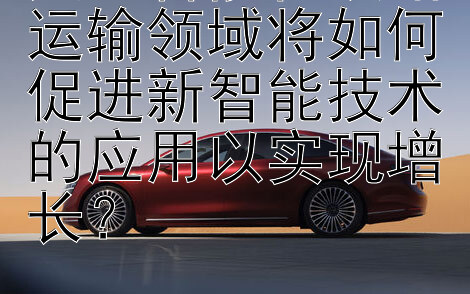 人工智能在铁路运输领域将如何促进新智能技术的应用以实现增长？