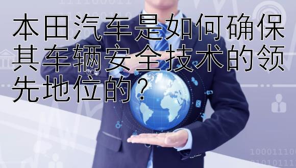 本田汽车是如何确保其车辆安全技术的领先地位的？