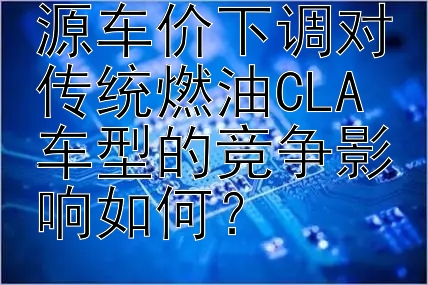 奔驰CLA新能源车价下调对传统燃油CLA车型的竞争影响如何？