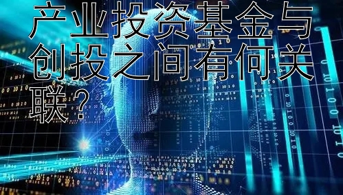 产业投资基金与创投之间有何关联？