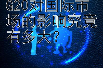 G20对国际市场的影响究竟有多大？