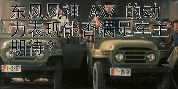 东风风神 AX7 的动力表现能否满足车主期待？