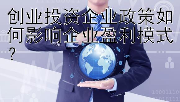 创业投资企业政策如何影响企业盈利模式？