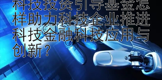 科技投资引导基金怎样助力科技企业推进科技金融科技应用与创新？