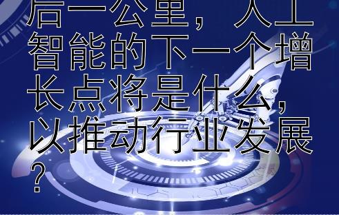 在物流配送的最后一公里，人工智能的下一个增长点将是什么，以推动行业发展？