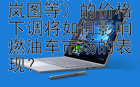 东风新能源车（岚图等）的价格下调将如何影响燃油车市场的表现？