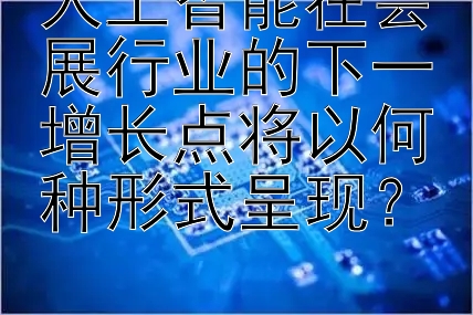 人工智能在会展行业的下一增长点将以何种形式呈现？