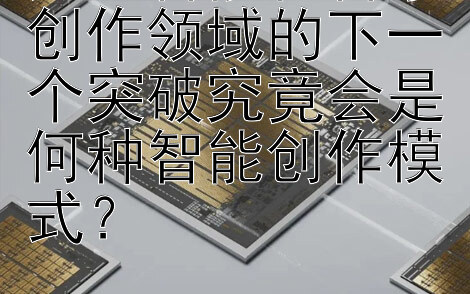 人工智能在音乐创作领域的下一个突破究竟会是何种智能创作模式？