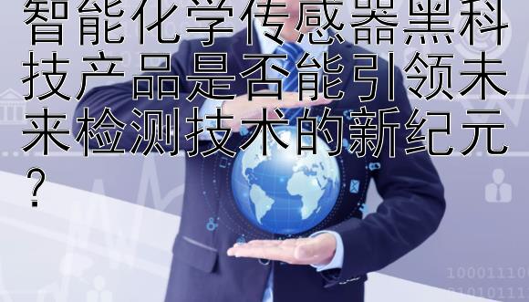 智能化学传感器黑科技产品是否能引领未来检测技术的新纪元？