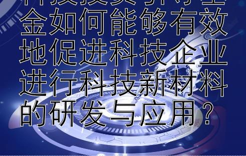 科技投资引导基金如何能够有效地促进科技企业进行科技新材料的研发与应用？