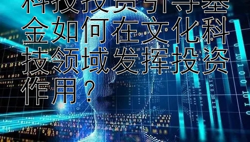 科技投资引导基金如何在文化科技领域发挥投资作用？