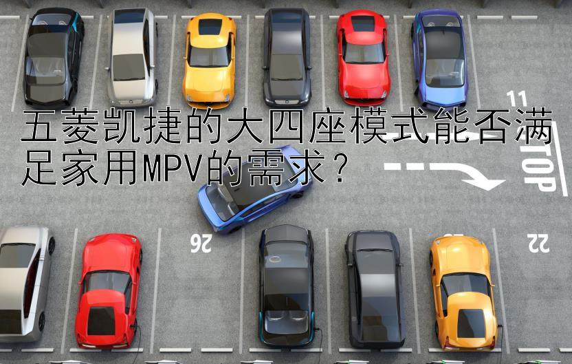 五菱凯捷的大四座模式能否满足家用MPV的需求？