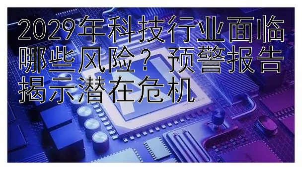 2029年科技行业面临哪些风险？预警报告揭示潜在危机