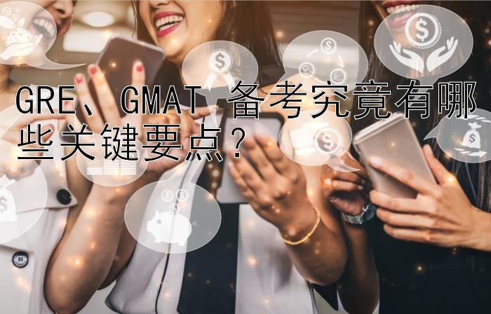 GRE、GMAT 备考究竟有哪些关键要点？