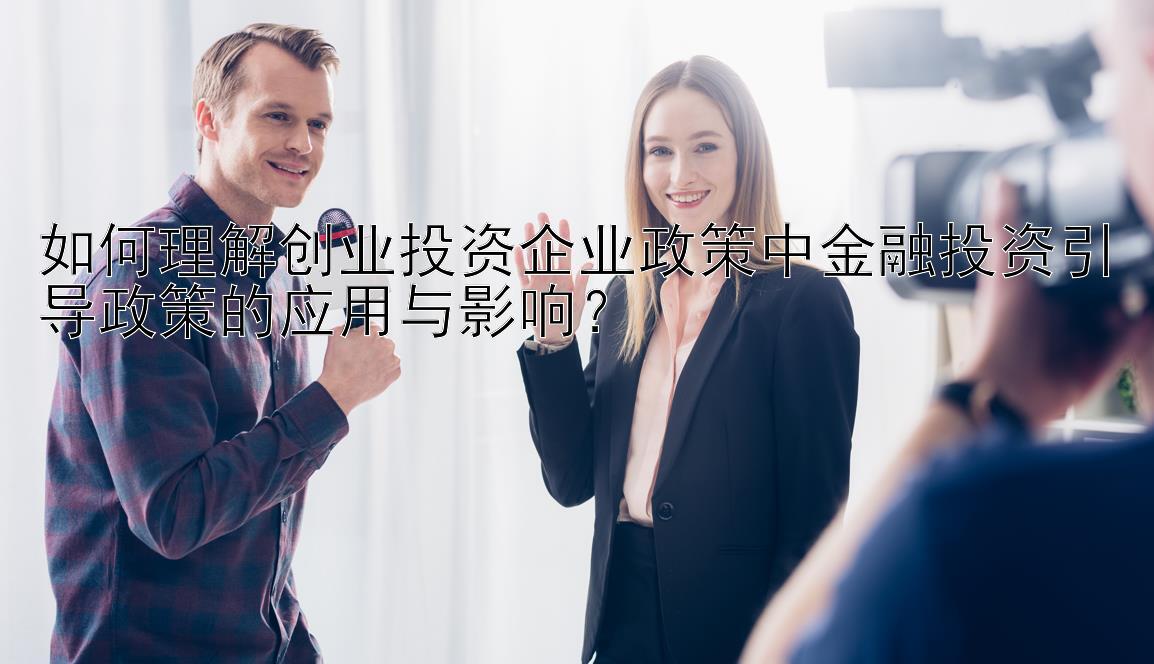 如何理解创业投资企业政策中金融投资引导政策的应用与影响？