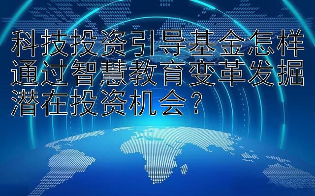 科技投资引导基金怎样通过智慧教育变革发掘潜在投资机会？