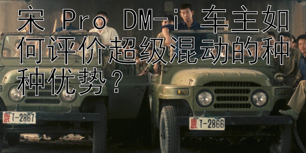 宋 Pro DM-i 车主如何评价超级混动的种种优势？