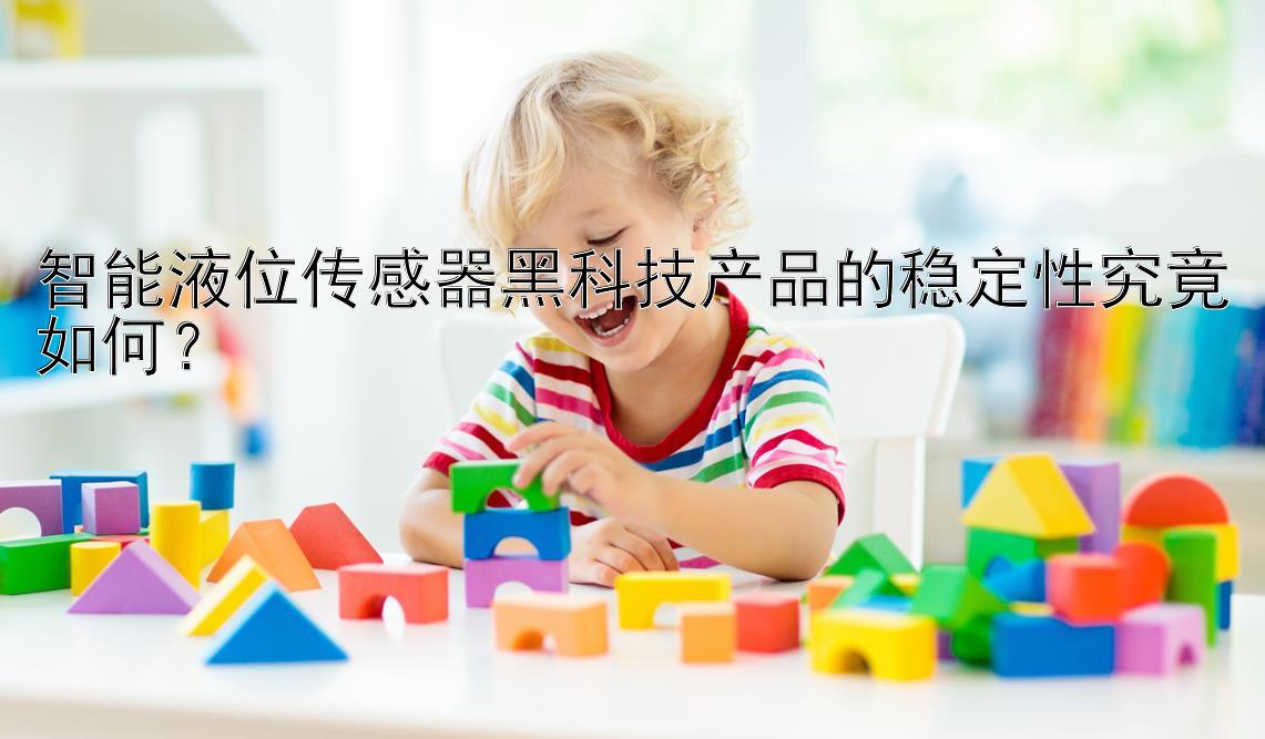 智能液位传感器黑科技产品的稳定性究竟如何？