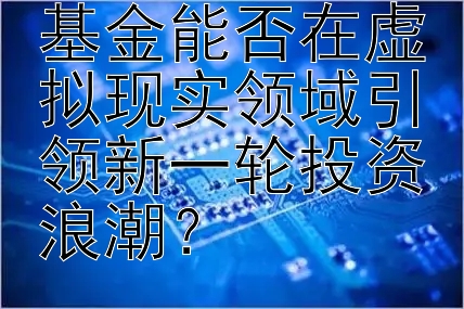 科技投资引导基金能否在虚拟现实领域引领新一轮投资浪潮？