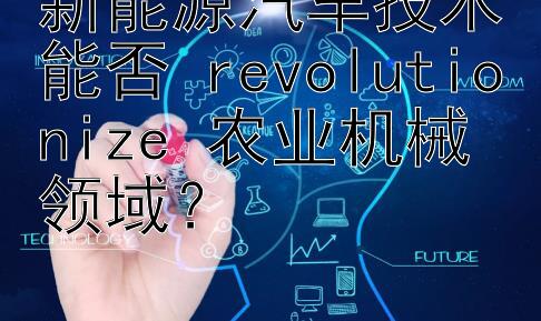 新能源汽车技术能否 revolutionize 农业机械领域？