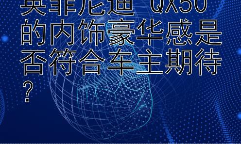 英菲尼迪 QX50 的内饰豪华感是否符合车主期待？