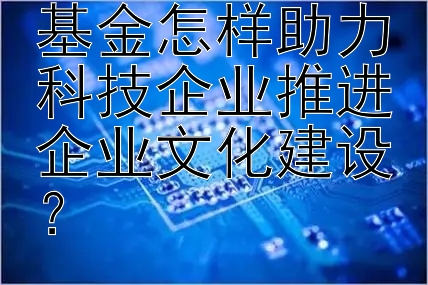 科技投资引导基金怎样助力科技企业推进企业文化建设？