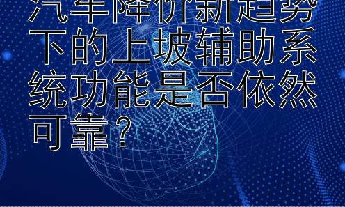 汽车降价新趋势下的上坡辅助系统功能是否依然可靠？